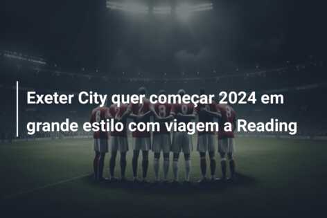 Exeter City quer começar 2024 em grande estilo com viagem a Reading