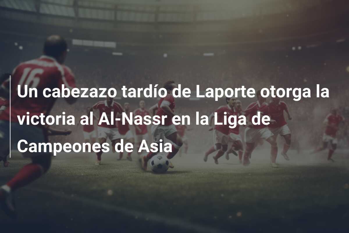 Un cabezazo tardío de Laporte otorga la victoria al Al-Nassr en la Liga de Campeones de Asia
