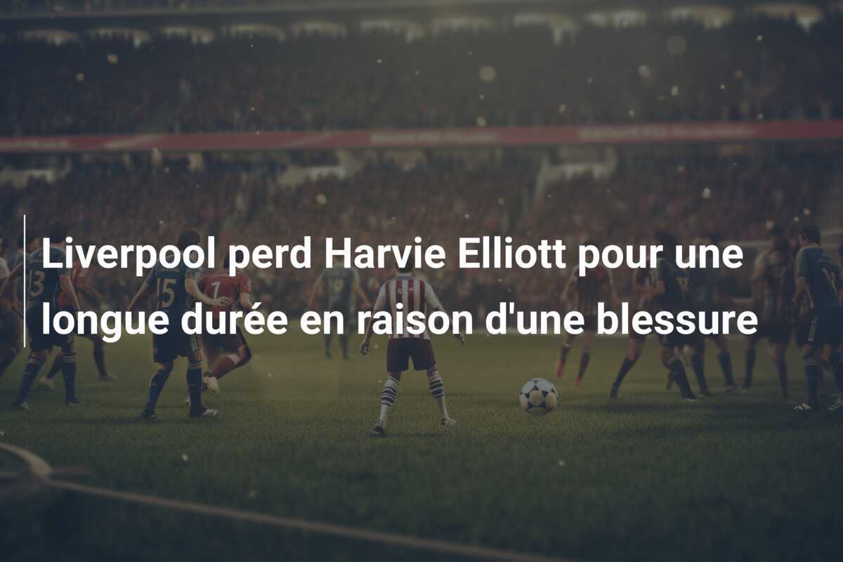 Liverpool perd Harvie Elliott pour une longue durée en raison d'une blessure