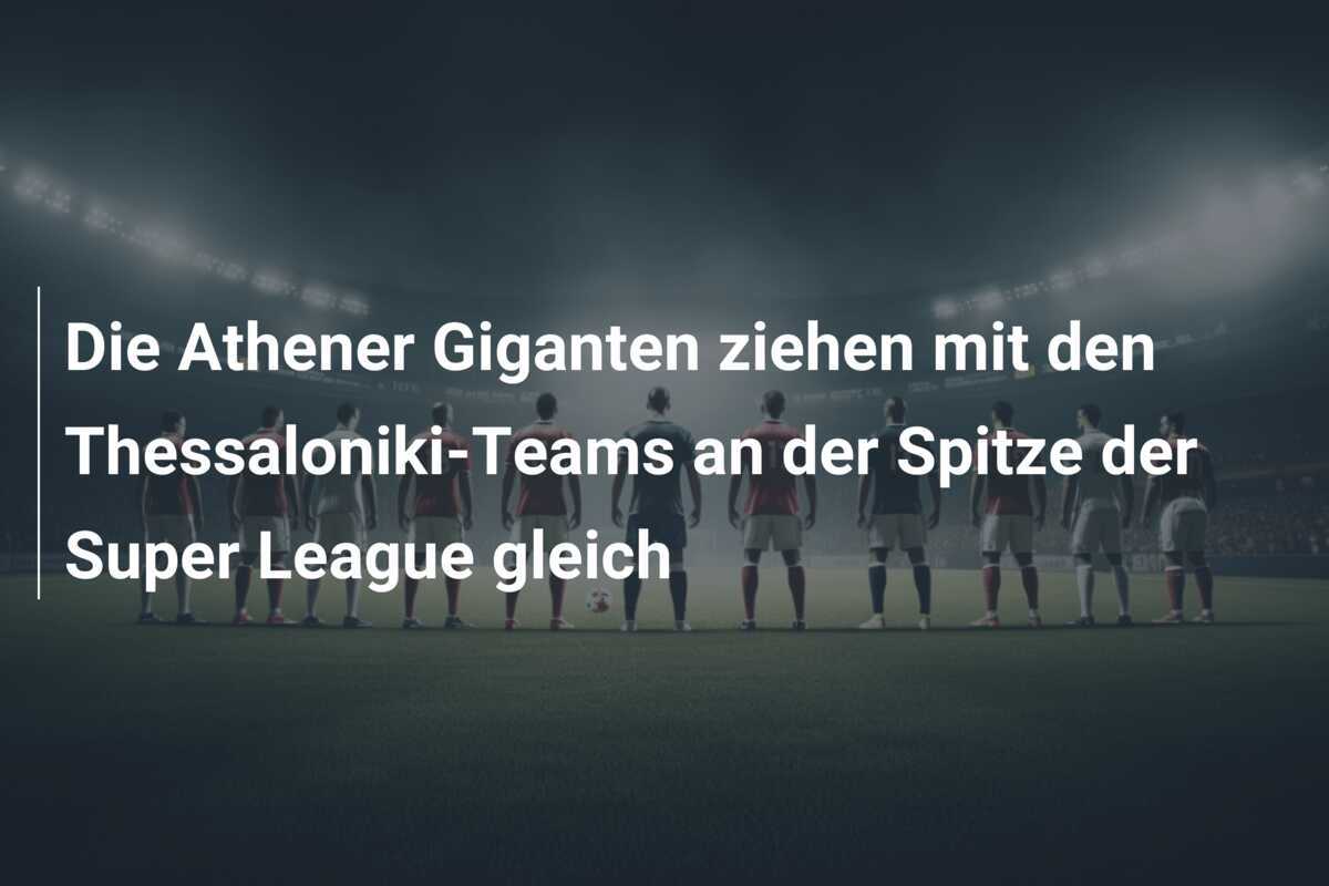 Die Athener Giganten ziehen mit den Thessaloniki-Teams an der Spitze der Super League gleich