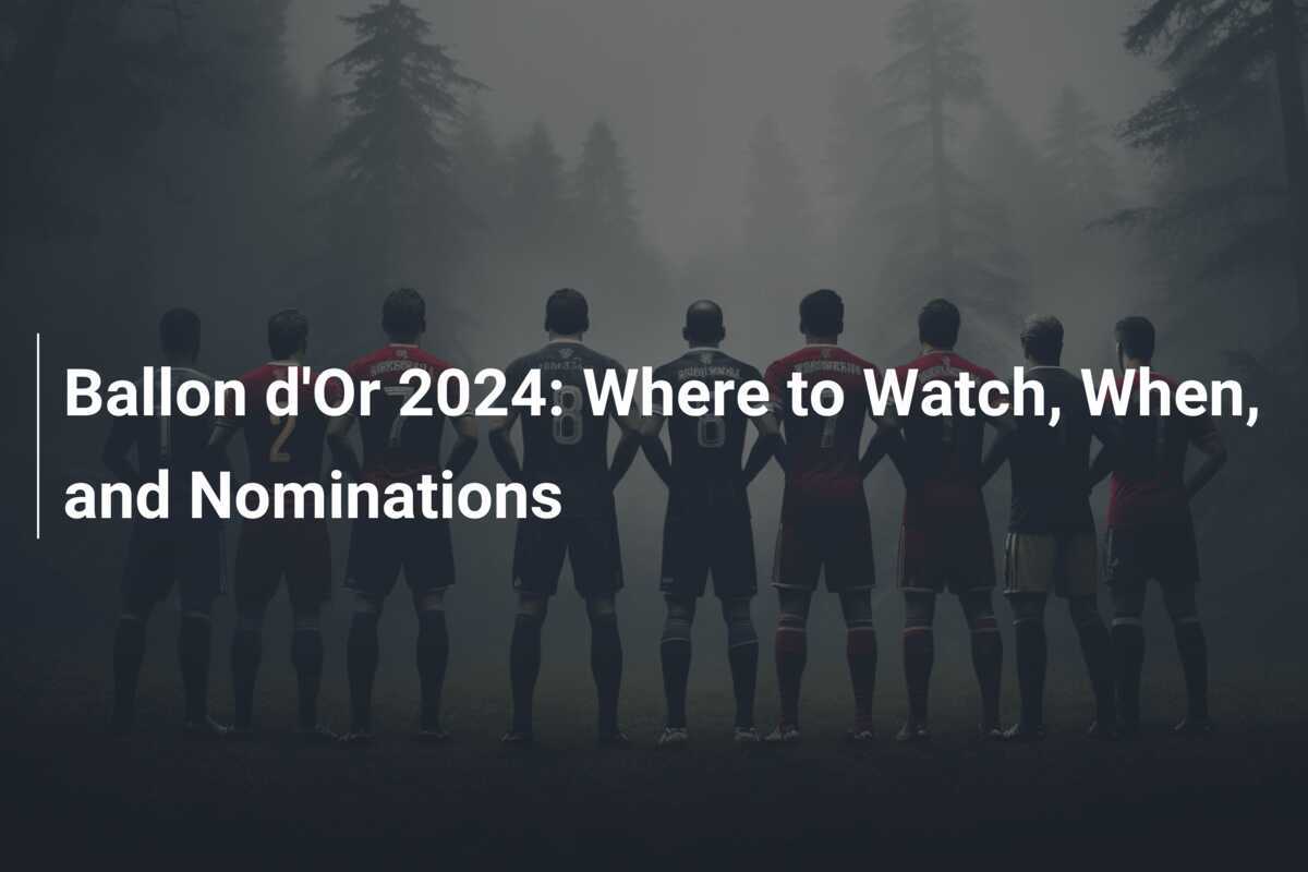 Ballon d'Or 2024 Where to Watch, When, and Nominations