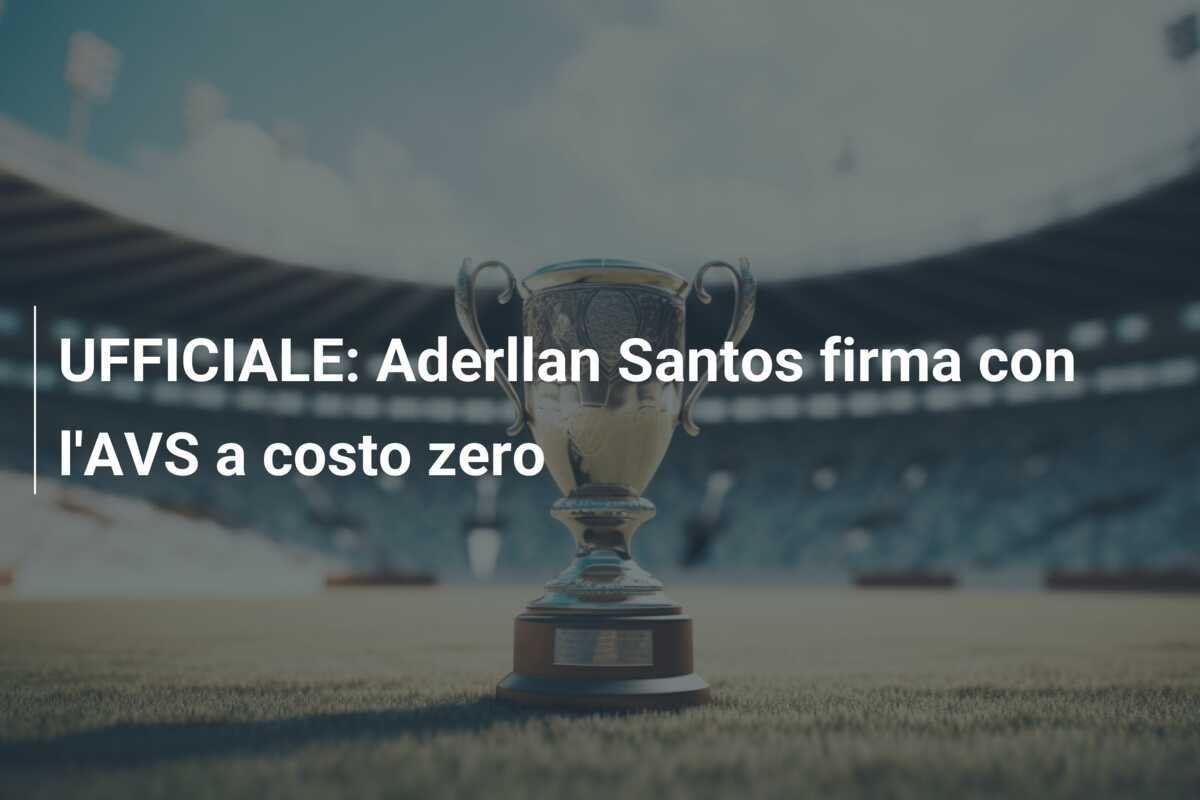 UFFICIALE: Aderllan Santos firma con l'AVS a costo zero