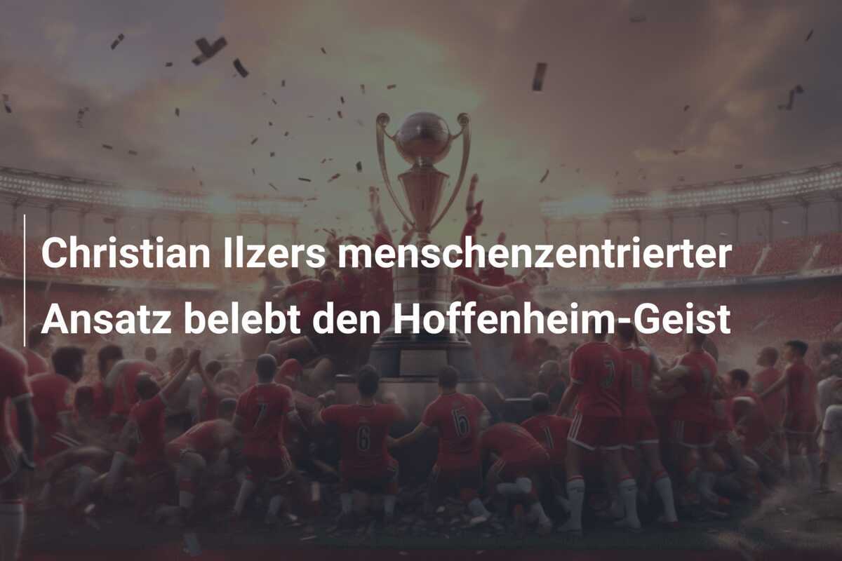Christian Ilzers menschenzentrierter Ansatz belebt den Hoffenheim-Geist