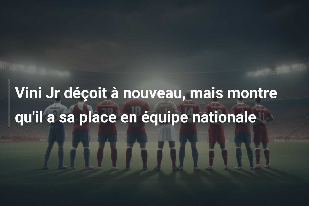 Vini Jr déçoit à nouveau, mais montre qu'il a sa place en équipe nationale