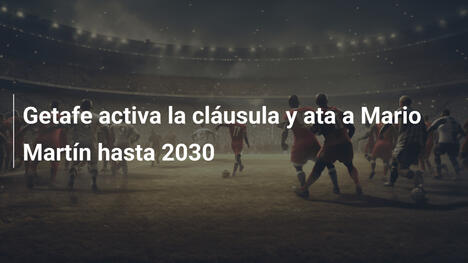Getafe activa la cláusula y ata a Mario Martín hasta 2030
