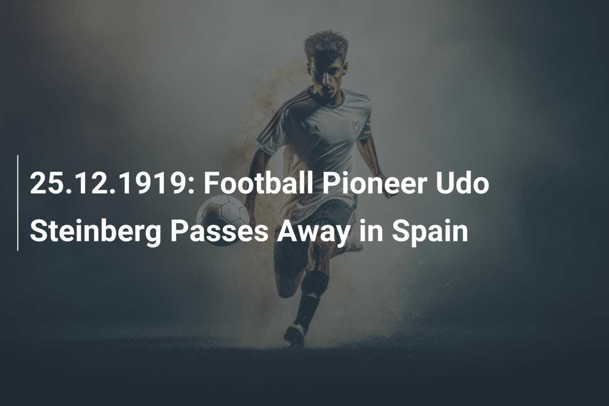 25.12.1919 FußballPionier Udo Steinberg verstirbt in Spanien