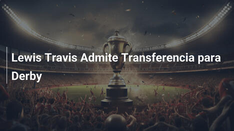 Lewis Travis Admite Transferencia para Derby