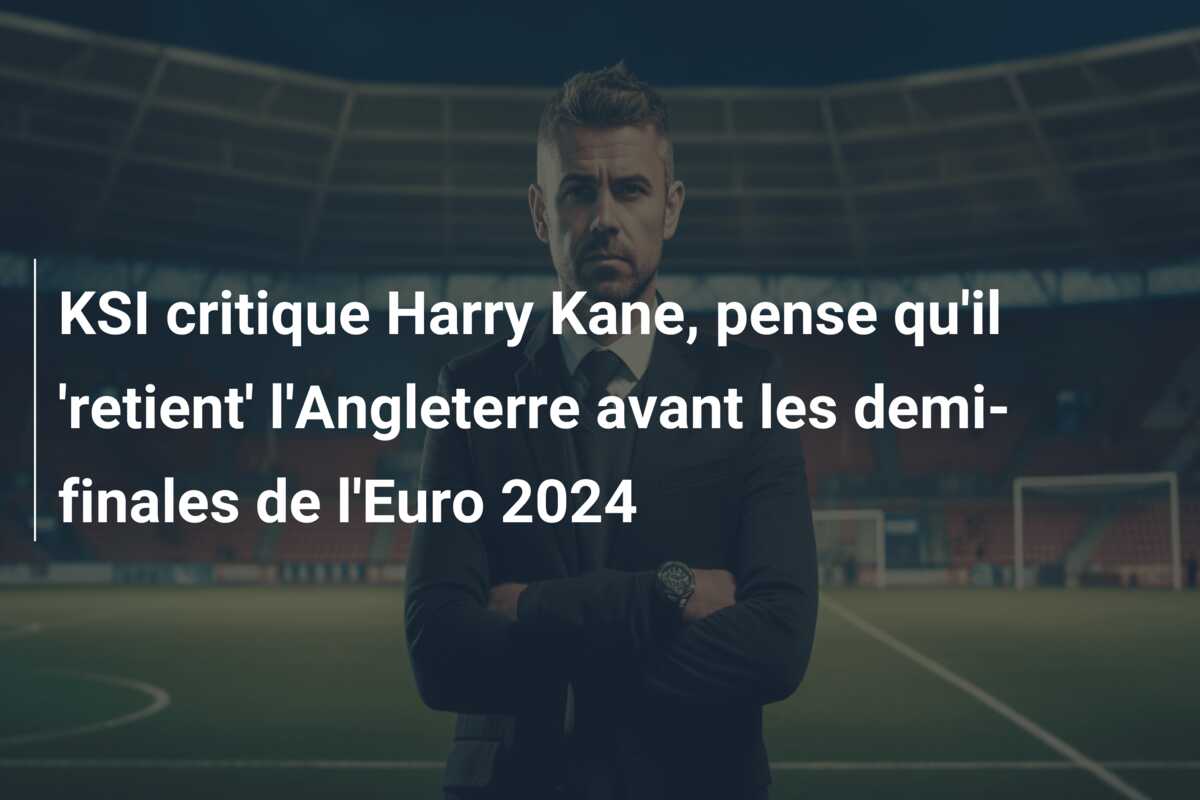 KSI critique Harry Kane, pense qu’il ‘retient’ l’Angleterre avant les demi-finales de l’Euro 2024