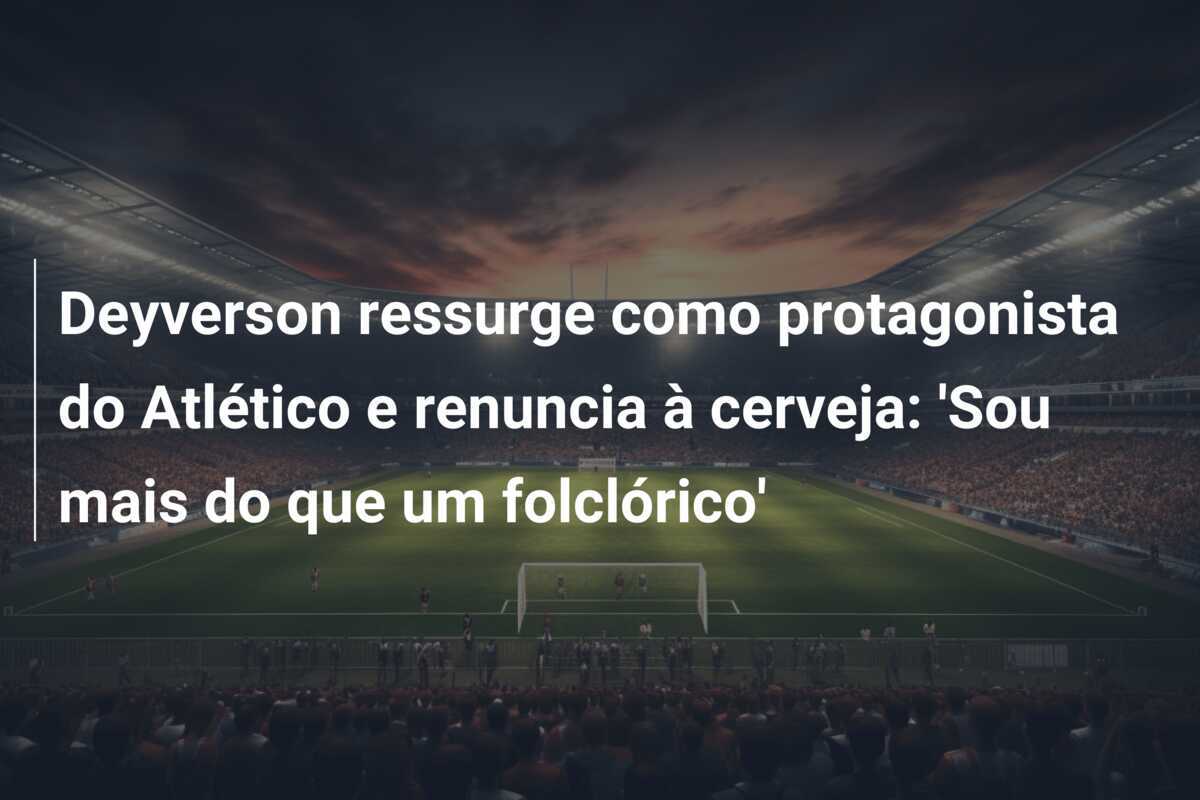 Deyverson ressurge como protagonista do Atlético e renuncia à cerveja: 'Sou mais do que um folclórico'