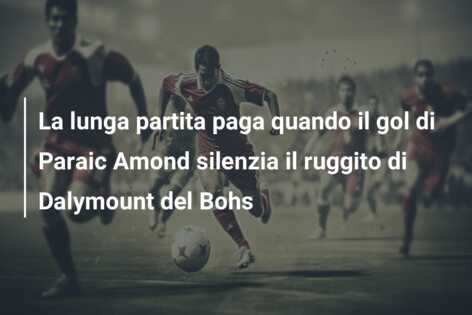 La lunga partita paga quando il gol di Paraic Amond silenzia il ruggito di Dalymount del Bohs