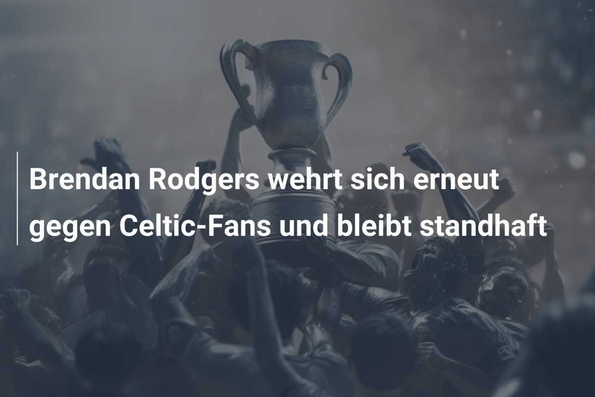 Brendan Rodgers wehrt sich erneut gegen Celtic-Fans und bleibt standhaft
