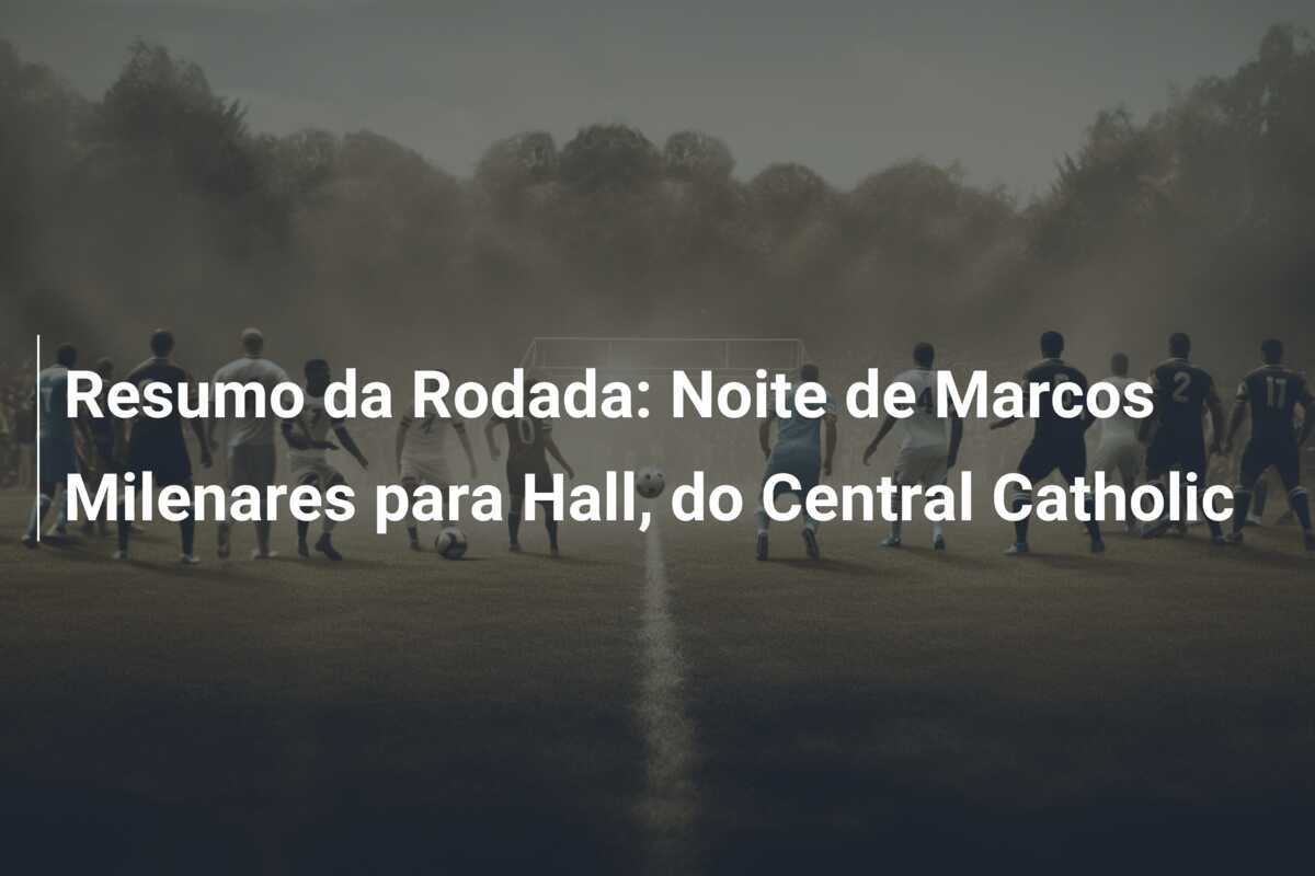 Resumo da Rodada: Noite de Marcos Milenares para Hall, do Central Catholic