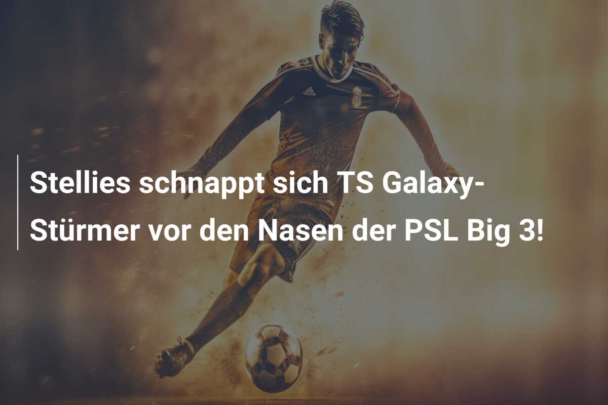 Stellies schnappt sich TS Galaxy-Stürmer vor den Nasen der PSL Big 3!
