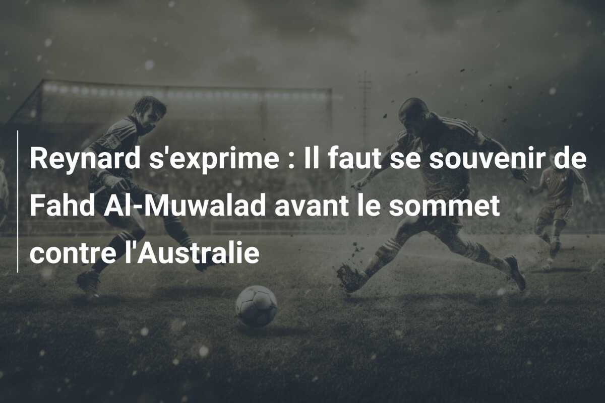 Reynard s'exprime : Il faut se souvenir de Fahd Al-Muwalad avant le sommet contre l'Australie