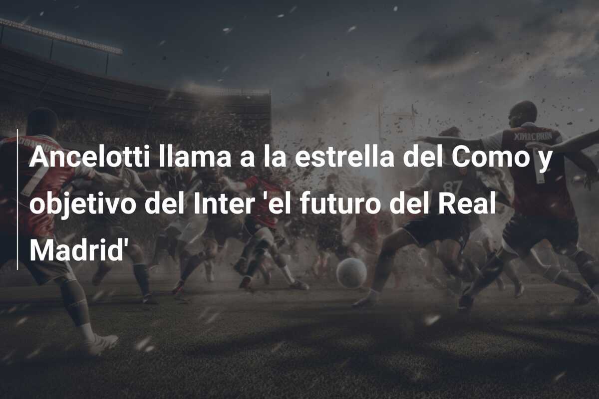 Ancelotti llama a la estrella del Como y objetivo del Inter 'el futuro del Real Madrid'
