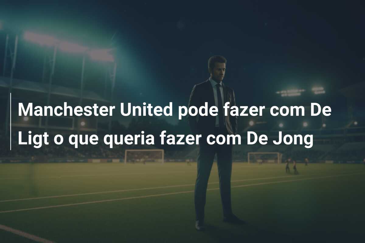 Manchester United pode fazer com De Ligt o que queria fazer com De Jong