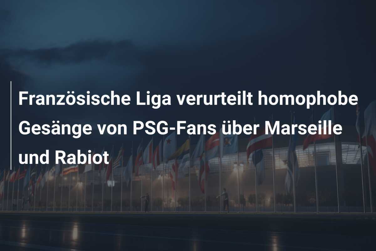 Französische Liga verurteilt homophobe Gesänge von PSG-Fans über Marseille und Rabiot