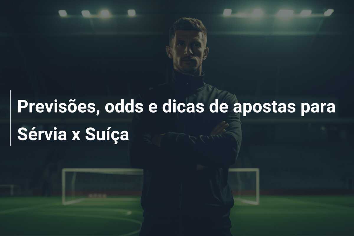Previsões, odds e dicas de apostas para Sérvia x Suíça