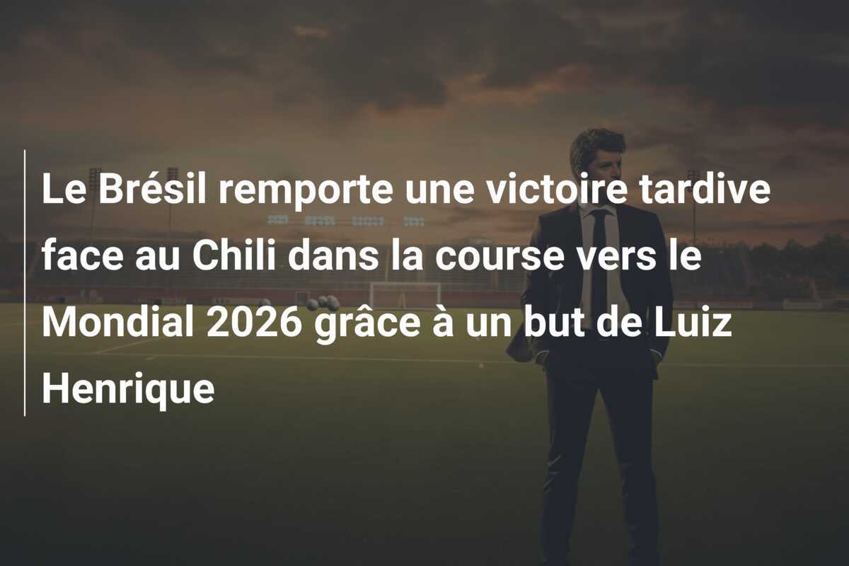 Le Brésil remporte une victoire tardive face au Chili dans la course vers le Mondial 2026 grâce à un but de Luiz Henrique