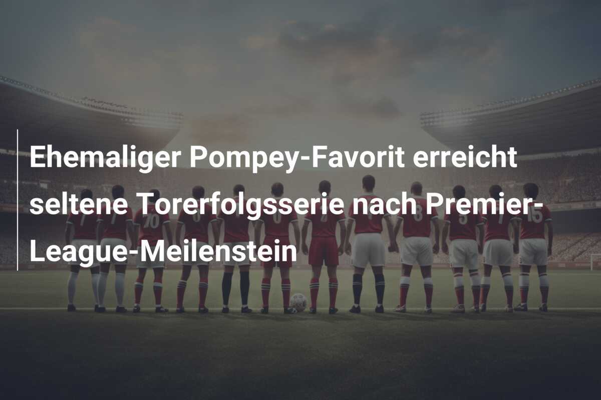 Ehemaliger Pompey-Favorit erreicht seltene Torerfolgsserie nach Premier-League-Meilenstein