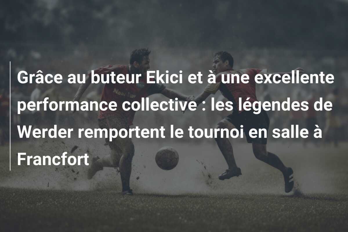 Grâce au buteur Ekici et à une excellente performance collective : les légendes de Werder remportent le tournoi en salle à Francfort