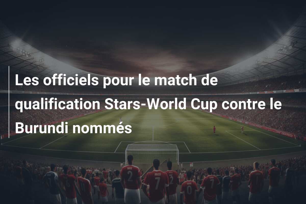 Les officiels pour le match de qualification Stars-World Cup contre le Burundi nommés