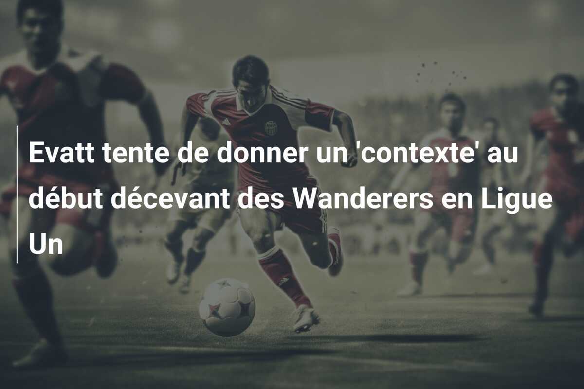 Evatt tente de donner un ‘contexte’ au début décevant des Wanderers en Ligue Un