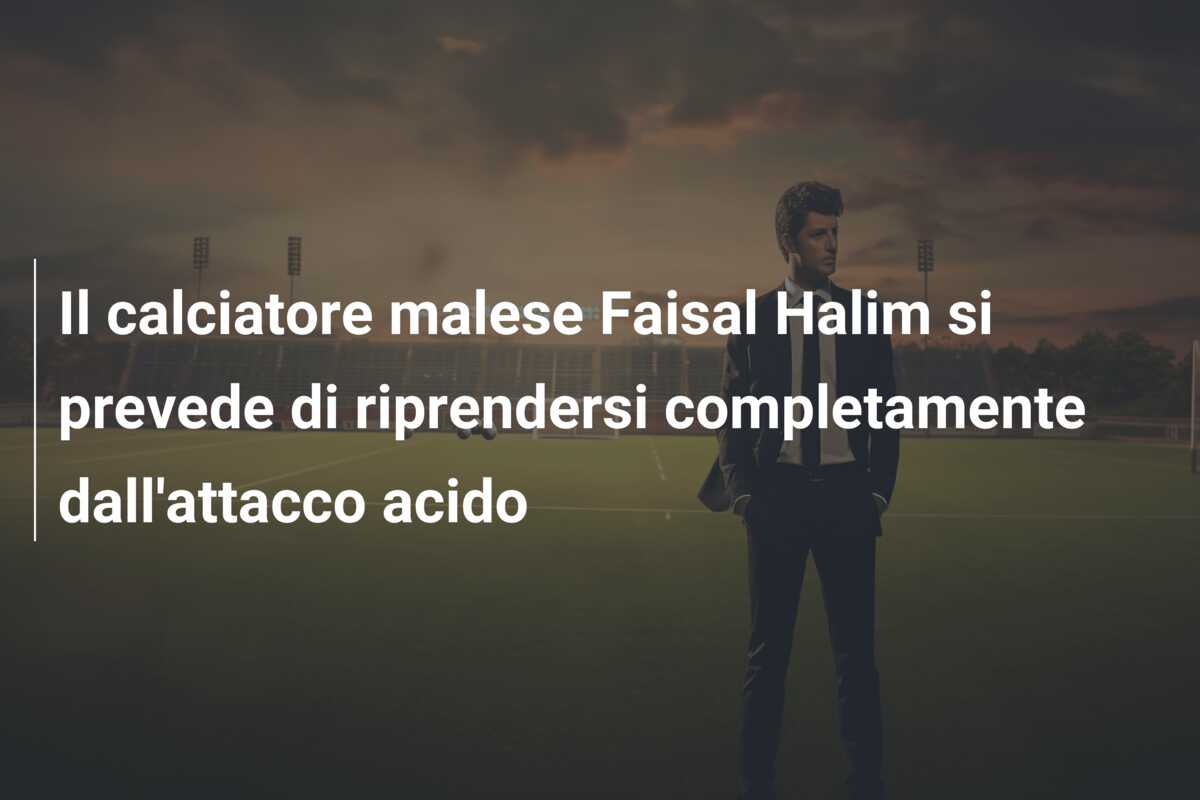 Il calciatore malese Faisal Halim si prevede di riprendersi completamente dall’attacco acido