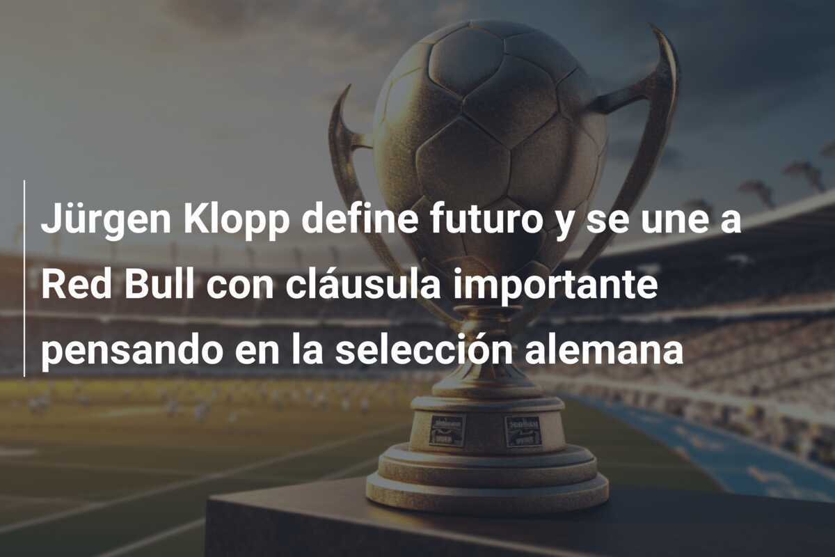 Jürgen Klopp define futuro y se une a Red Bull con cláusula importante pensando en la selección alemana