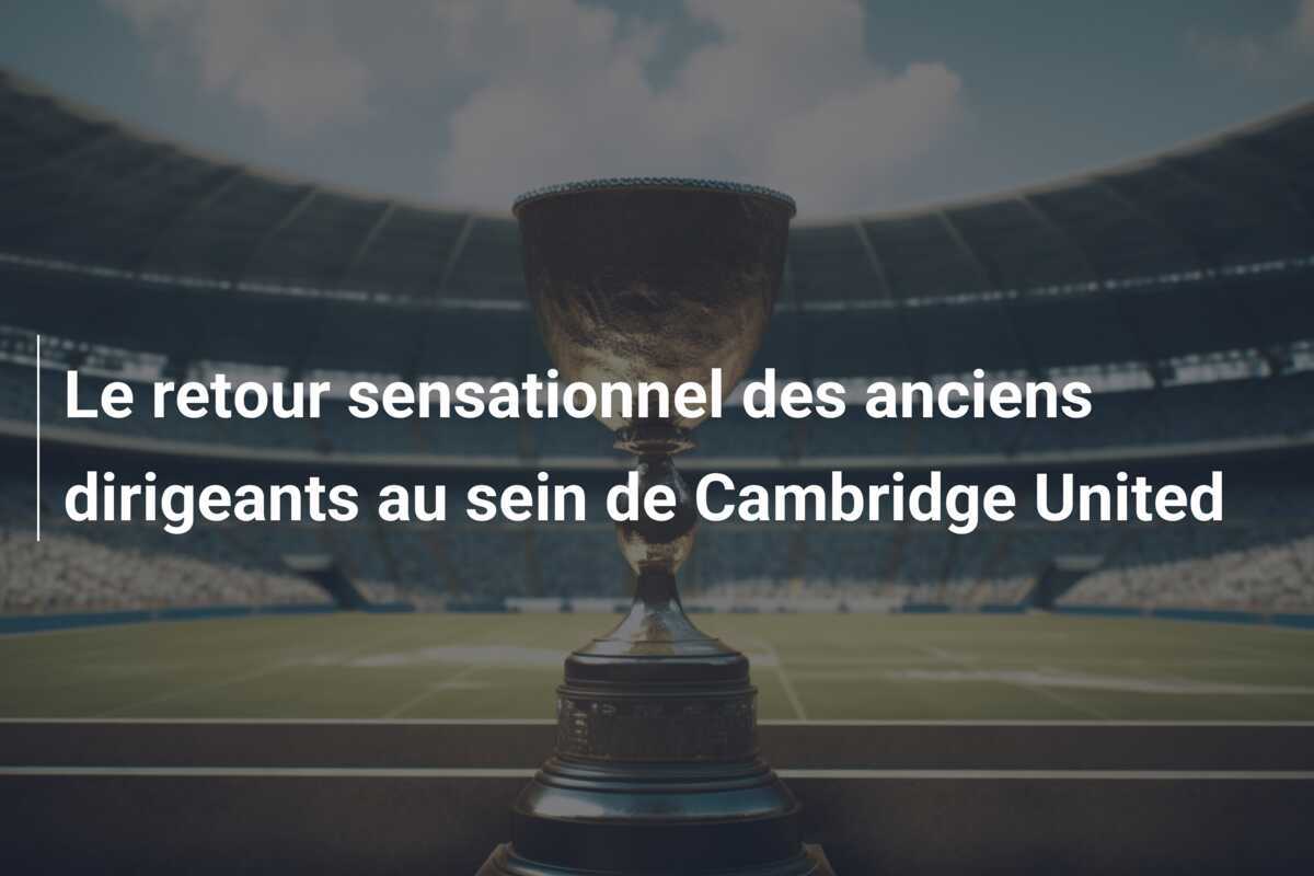 Le retour sensationnel des anciens dirigeants au sein de Cambridge United