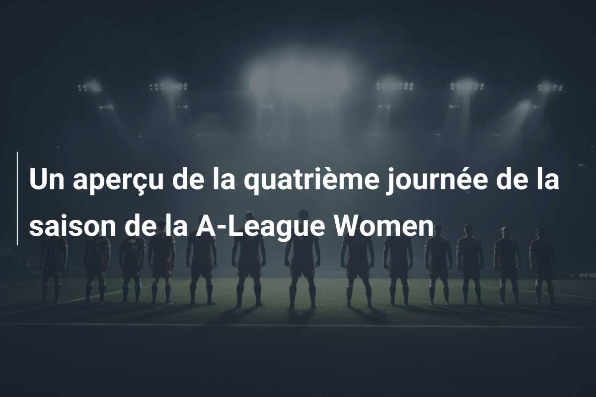 Un aperçu de la quatrième journée de la saison de la A-League Women
