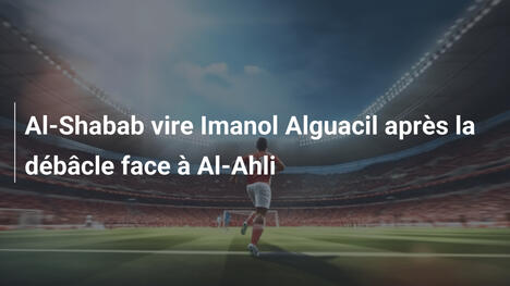 Al-Shabab vire Imanol Alguacil après la débâcle face à Al-Ahli