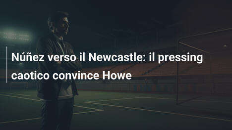 Núñez verso il Newcastle: il pressing caotico convince Howe