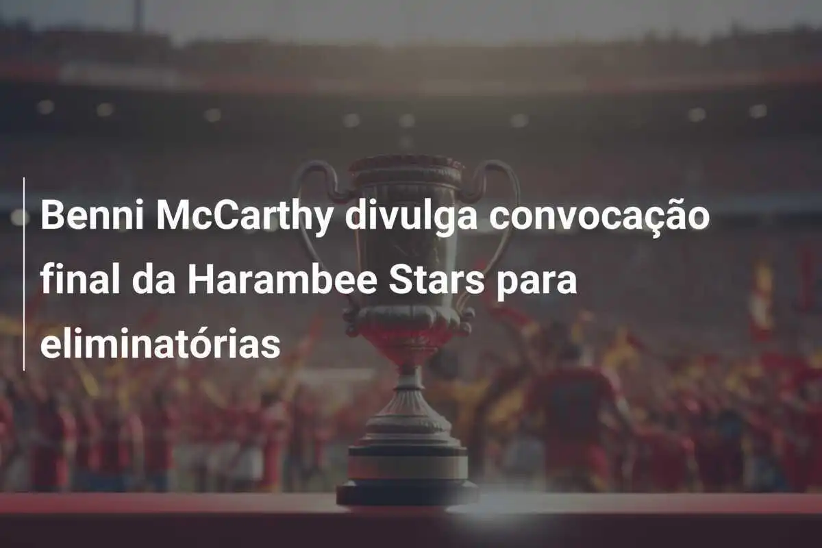 Benni McCarthy divulga convocação final da Harambee Stars para eliminatórias