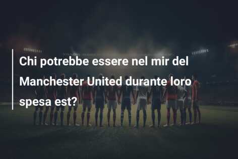 Chi potrebbe essere nel mir del Manchester United durante loro spesa est?