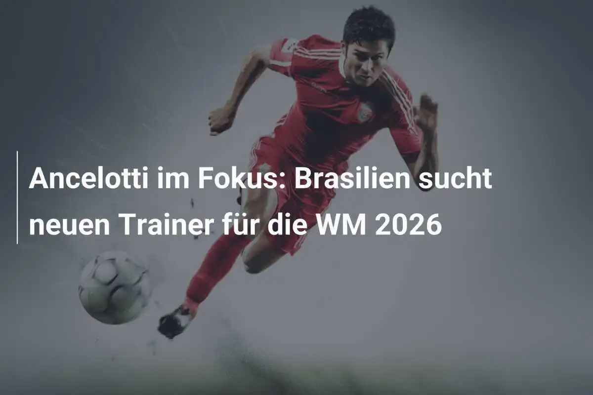Ancelotti im Fokus: Brasilien sucht neuen Trainer für die WM 2026
