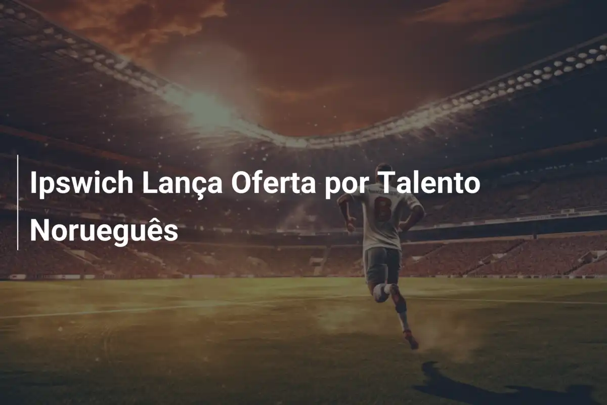 Ipswich Lança Oferta por Talento Norueguês