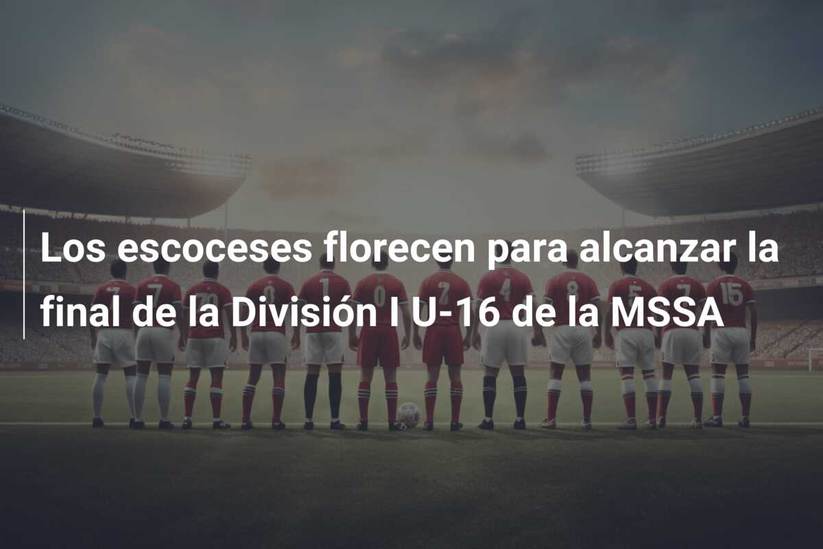 Los escoceses florecen para alcanzar la final de la División I U-16 de la MSSA