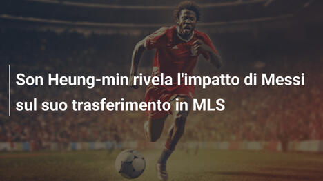Son Heung-min rivela l'impatto di Messi sul suo trasferimento in MLS