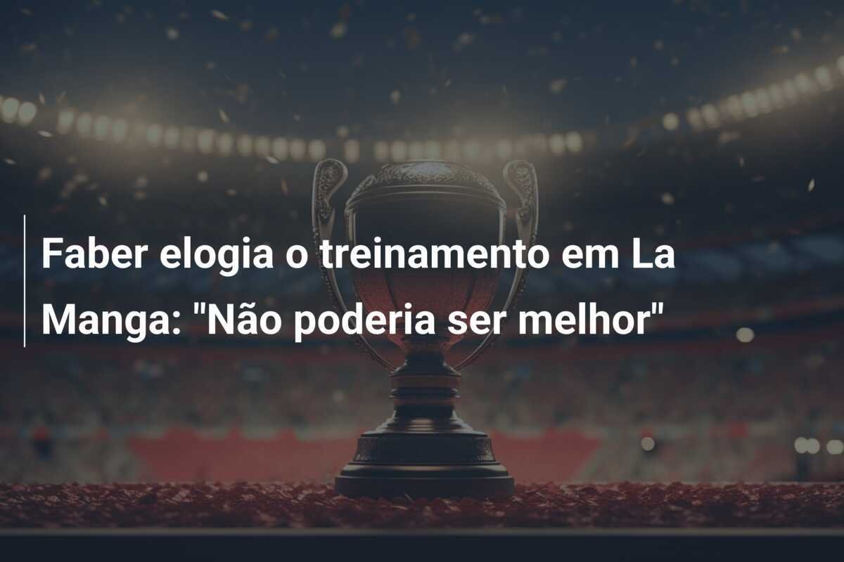 Faber elogia o treinamento em La Manga: "Não poderia ser melhor"
