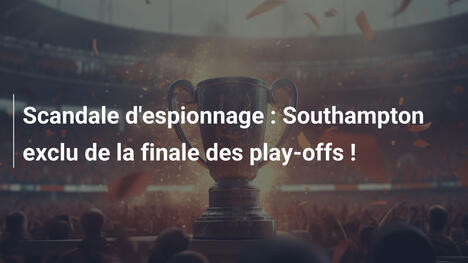 Scandale d'espionnage : Southampton exclu de la finale des play-offs !