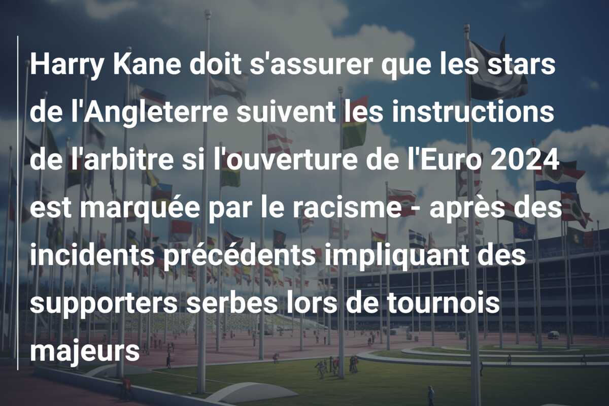 Harry Kane doit s’assurer que les stars de l’Angleterre suivent les instructions de l’arbitre si l’ouverture de l’Euro 2024 est marquée par le racisme – après des incidents précédents impliquant des supporters serbes lors de tournois majeurs