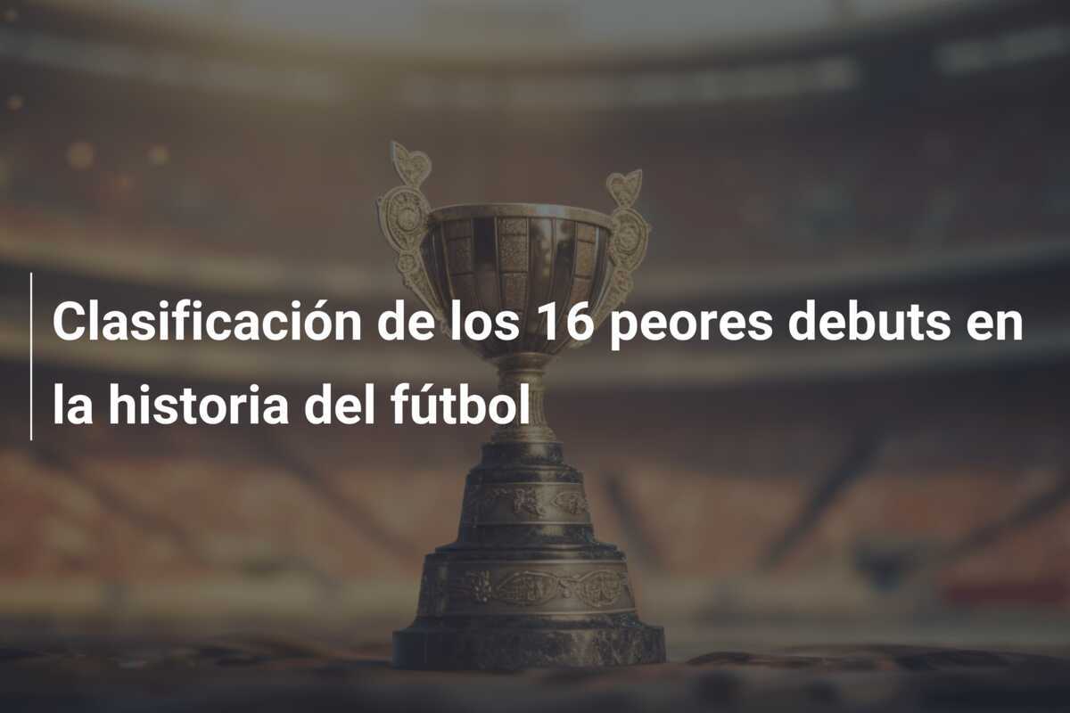 Clasificación de los 16 peores debuts en la historia del fútbol