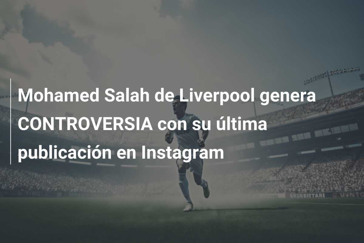 Mohamed Salah de Liverpool genera CONTROVERSIA con su última publicación en Instagram