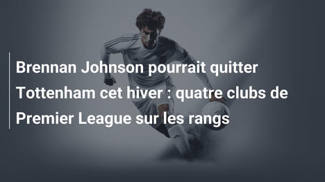 Brennan Johnson pourrait quitter Tottenham cet hiver : quatre clubs de Premier League sur les rangs