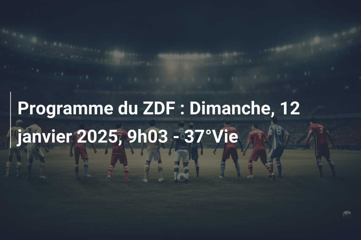 Programme du ZDF : Dimanche, 12 janvier 2025, 9h03 - 37°Vie