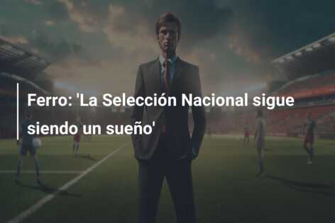 Ferro: ‘La Selección Nacional sigue siendo un sueño’