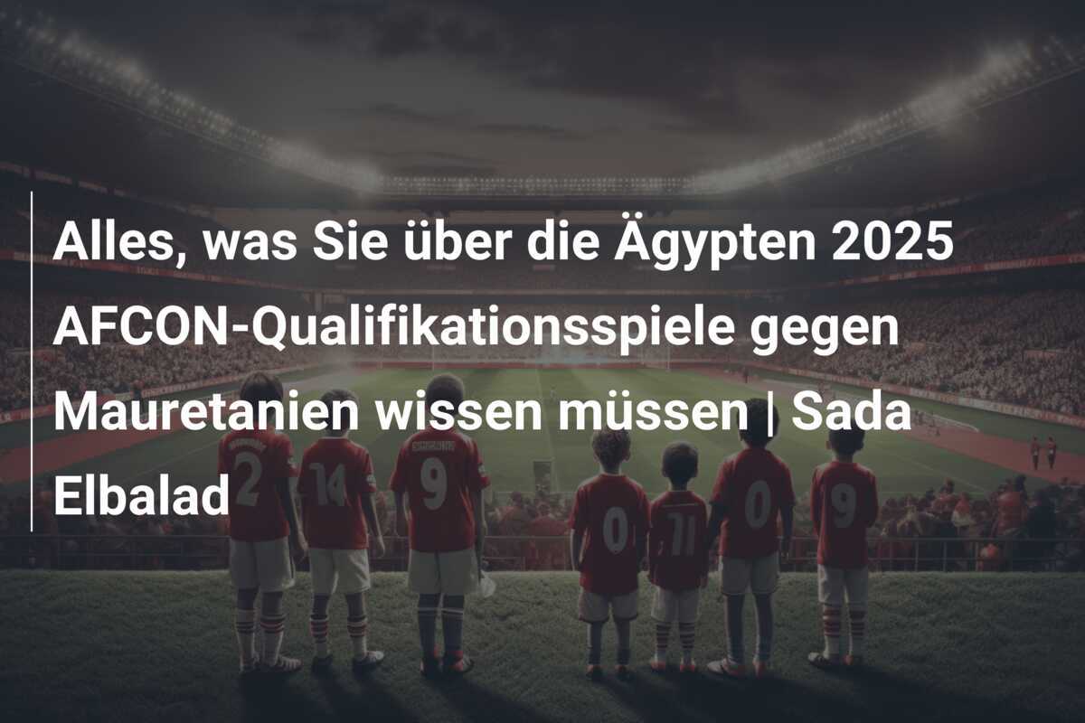 Alles, was Sie über die Ägypten 2025 AFCON-Qualifikationsspiele gegen Mauretanien wissen müssen | Sada Elbalad