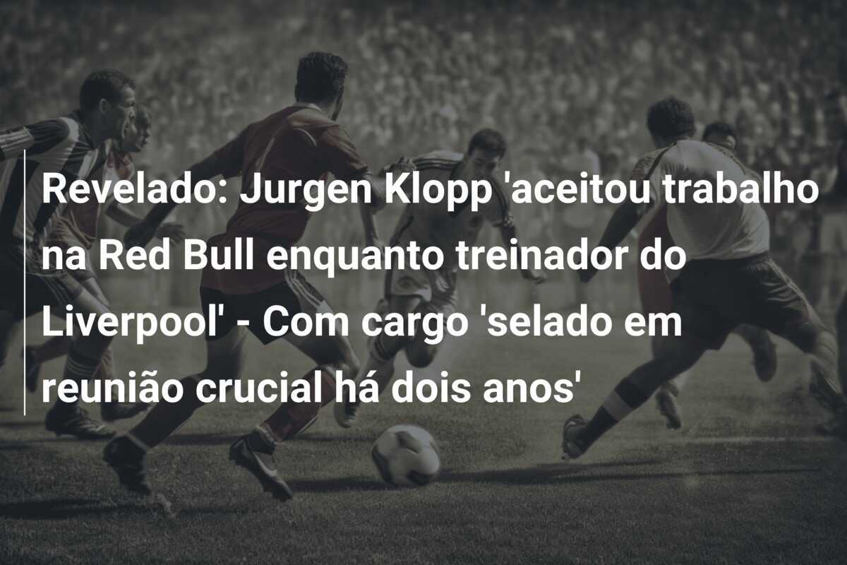 Revelado: Jurgen Klopp 'aceitou trabalho na Red Bull enquanto treinador do Liverpool' - Com cargo 'selado em reunião crucial há dois anos'