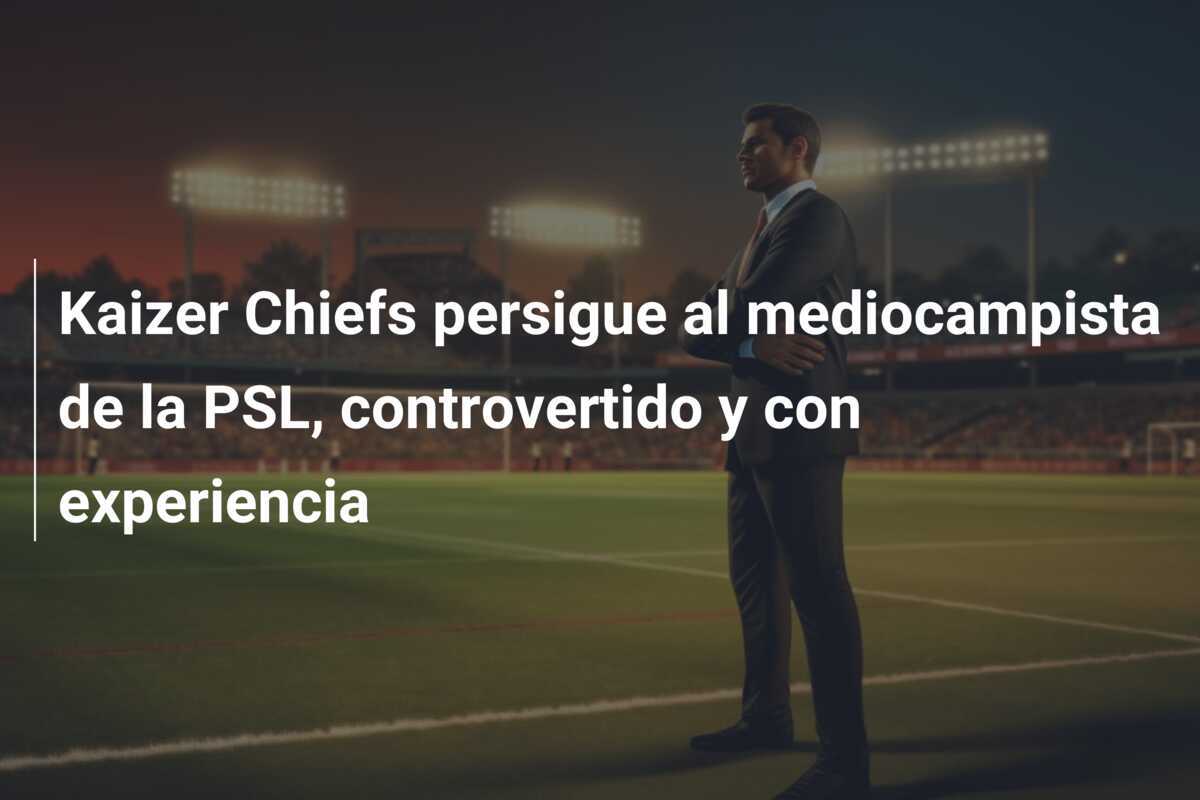 Kaizer Chiefs persigue al mediocampista de la PSL, controvertido y con experiencia